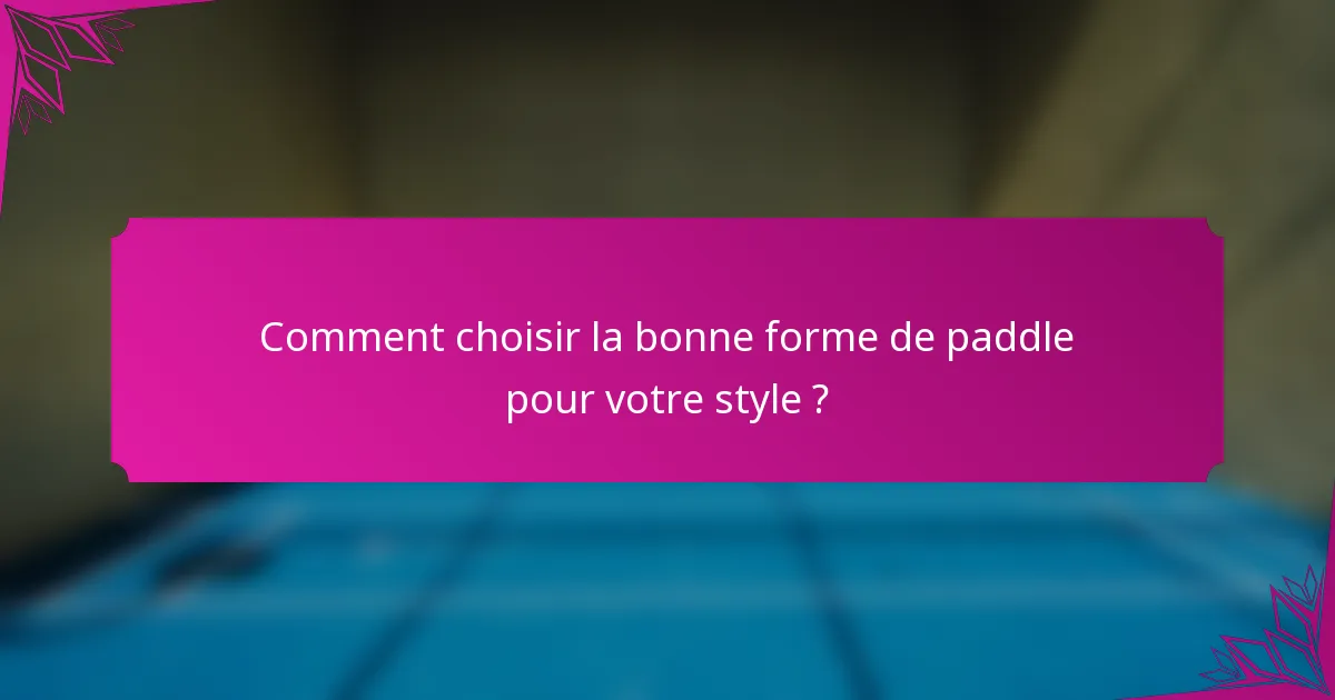 Comment choisir la bonne forme de paddle pour votre style ?