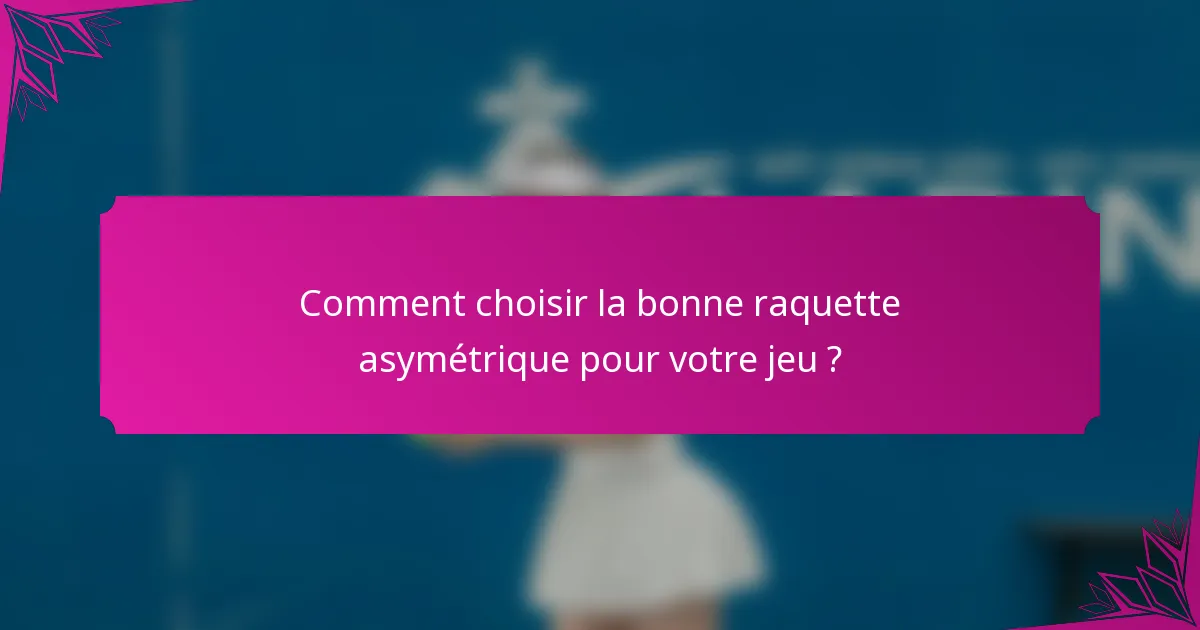 Comment choisir la bonne raquette asymétrique pour votre jeu ?