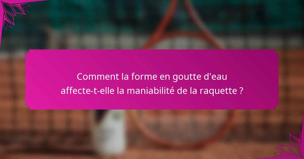 Comment la forme en goutte d'eau affecte-t-elle la maniabilité de la raquette ?