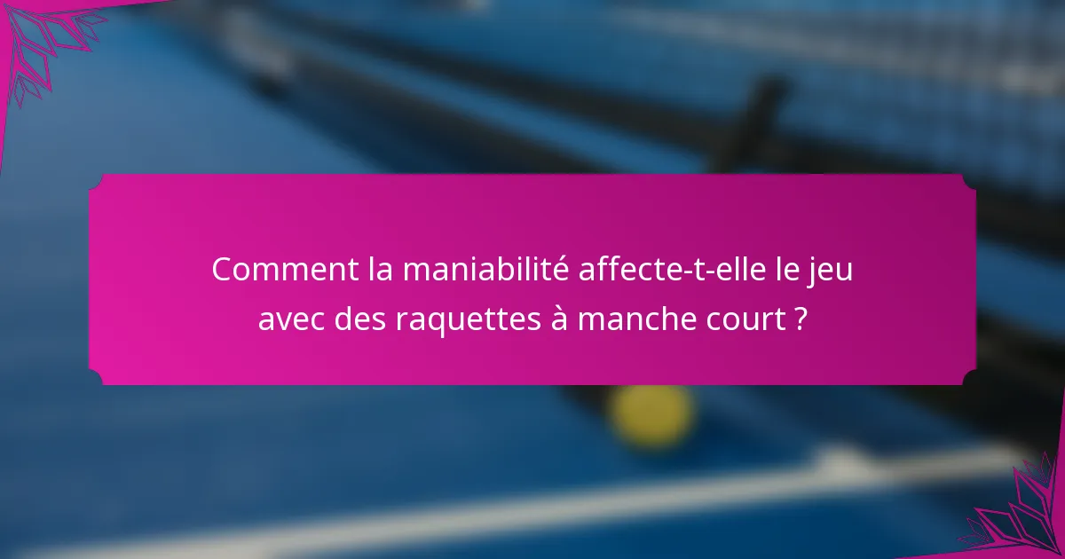 Comment la maniabilité affecte-t-elle le jeu avec des raquettes à manche court ?