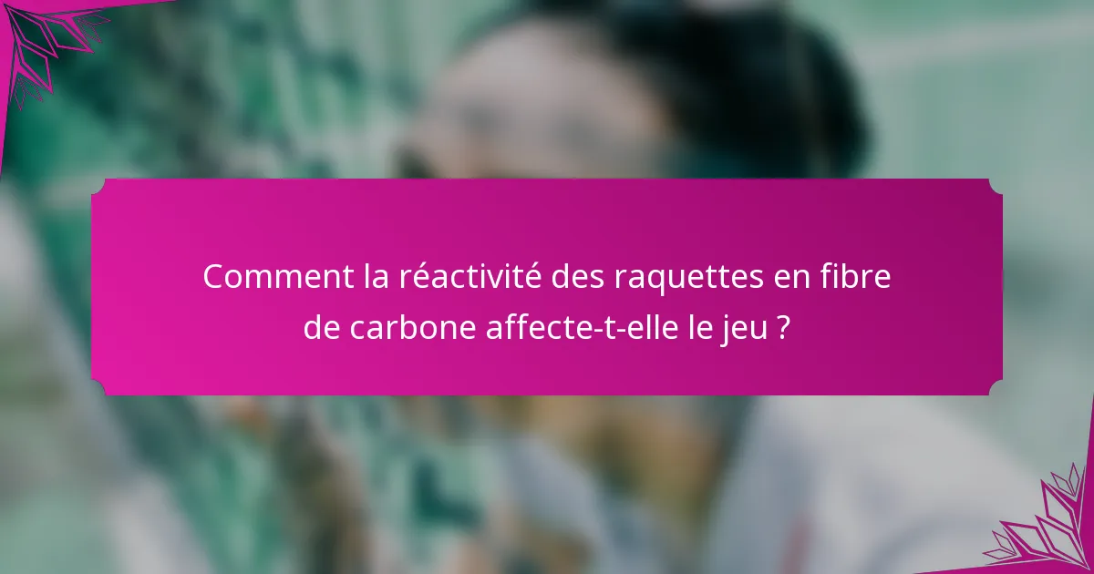 Comment la réactivité des raquettes en fibre de carbone affecte-t-elle le jeu ?