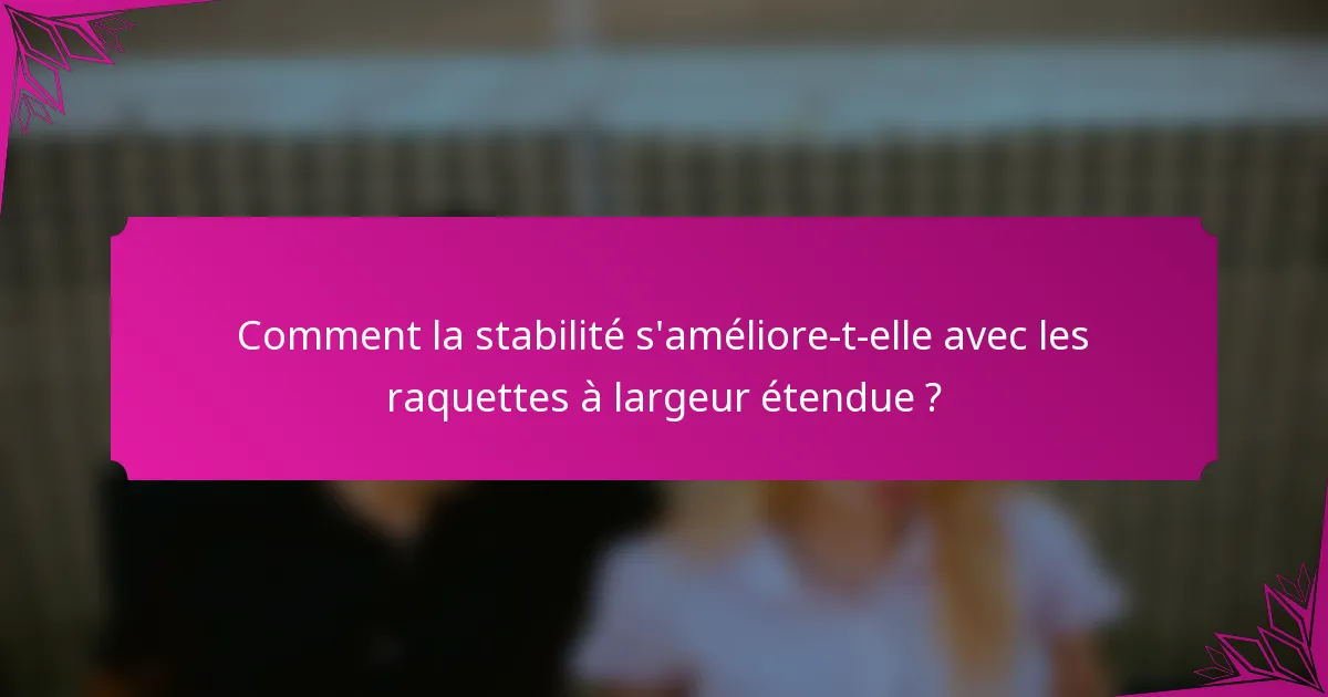 Comment la stabilité s'améliore-t-elle avec les raquettes à largeur étendue ?
