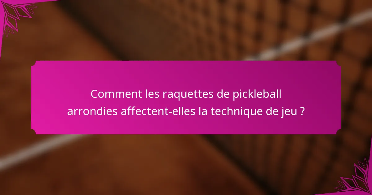 Comment les raquettes de pickleball arrondies affectent-elles la technique de jeu ?