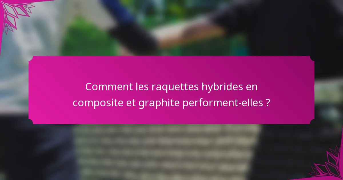 Comment les raquettes hybrides en composite et graphite performent-elles ?