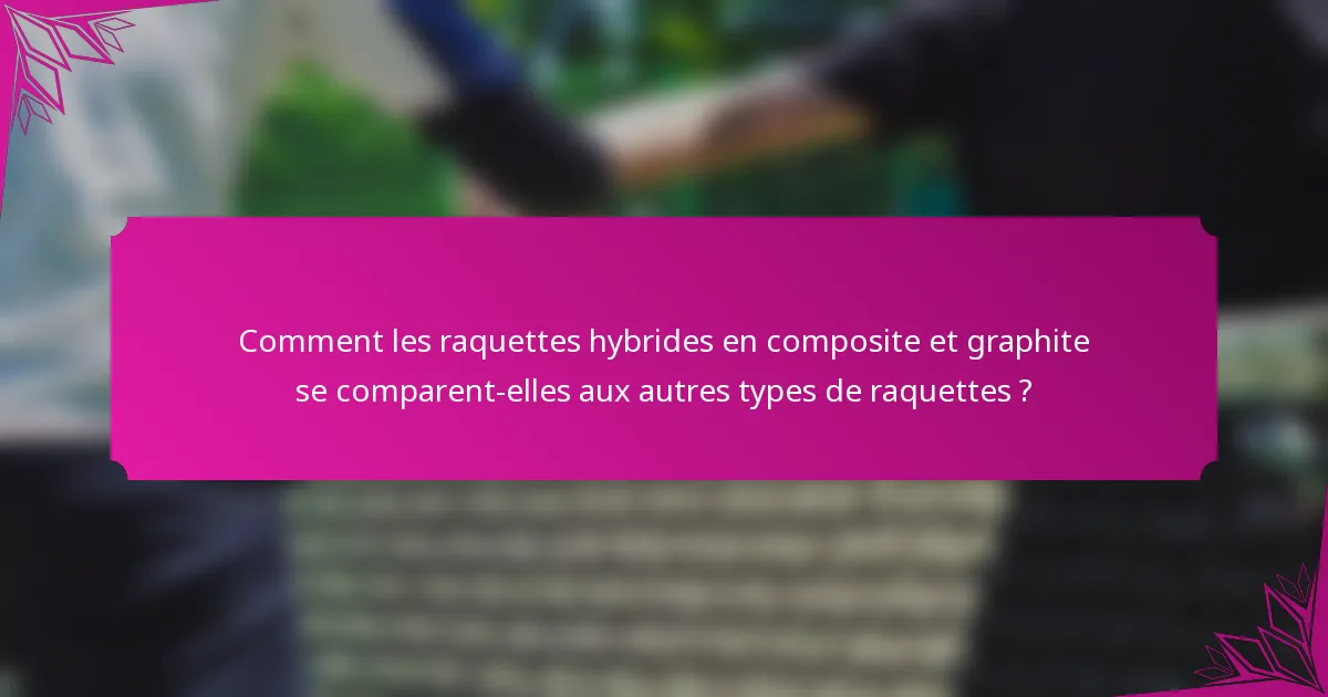 Comment les raquettes hybrides en composite et graphite se comparent-elles aux autres types de raquettes ?