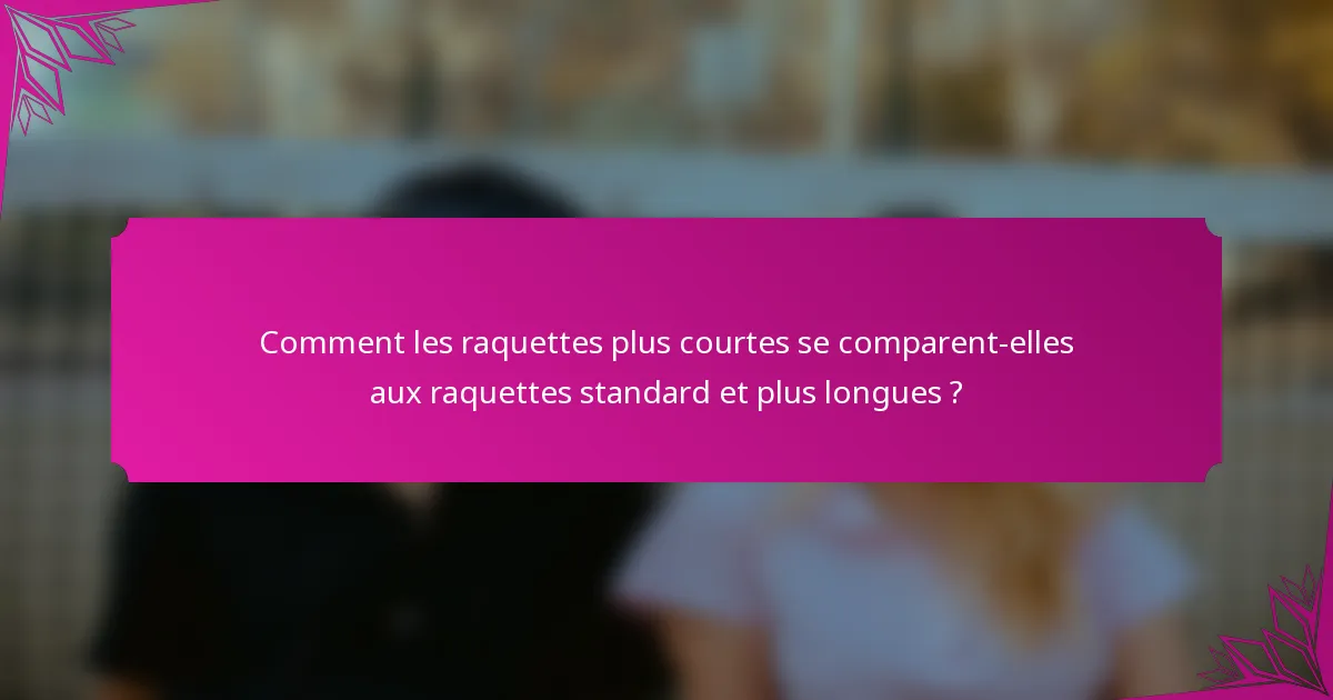 Comment les raquettes plus courtes se comparent-elles aux raquettes standard et plus longues ?