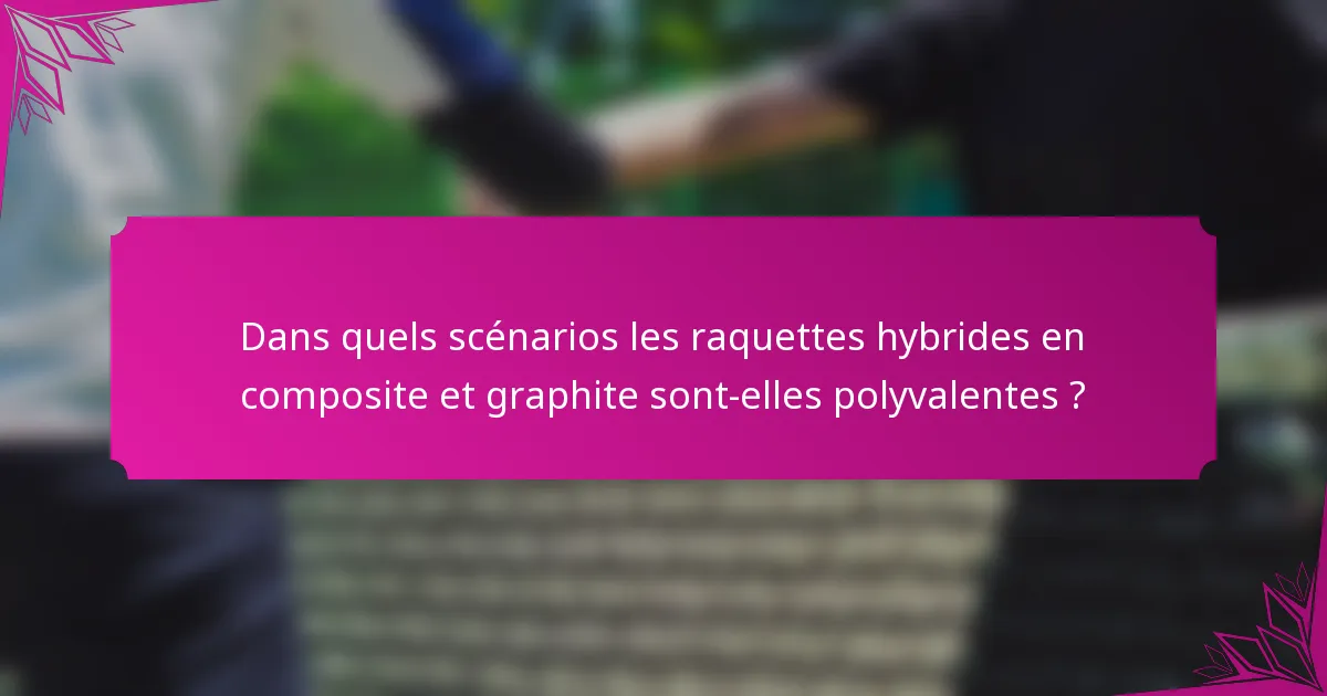Dans quels scénarios les raquettes hybrides en composite et graphite sont-elles polyvalentes ?