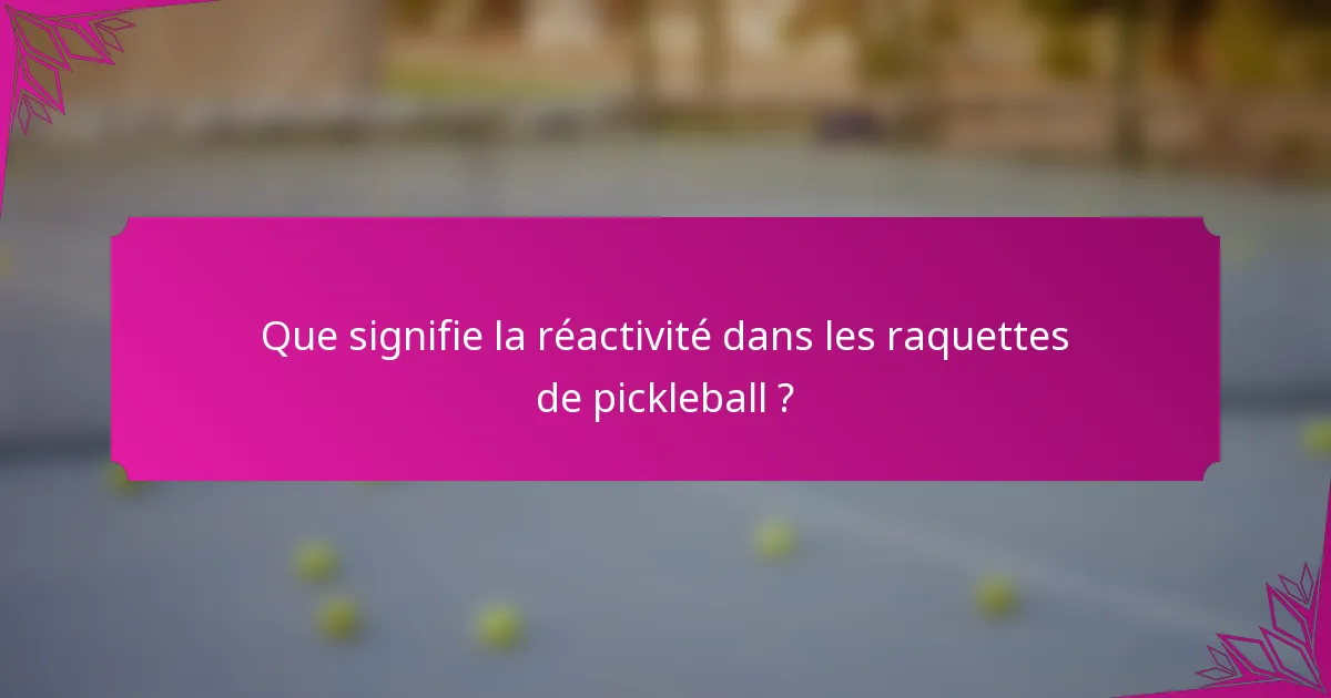 Que signifie la réactivité dans les raquettes de pickleball ?
