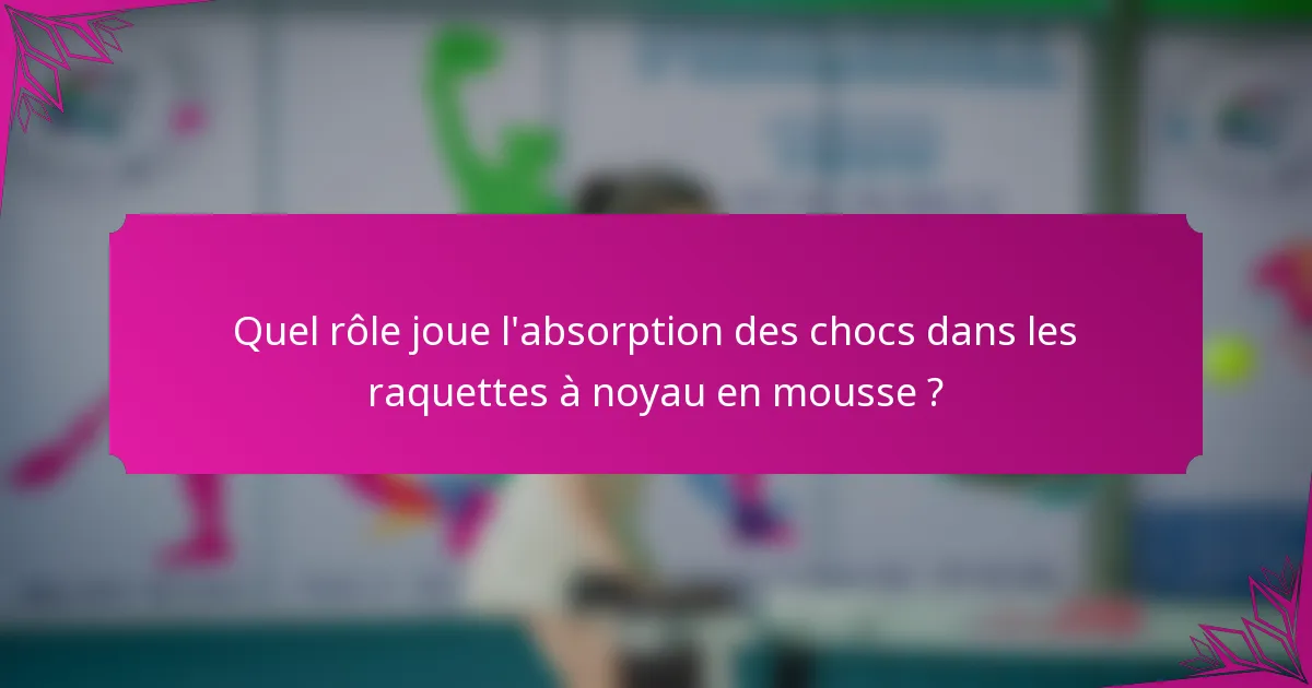 Quel rôle joue l'absorption des chocs dans les raquettes à noyau en mousse ?