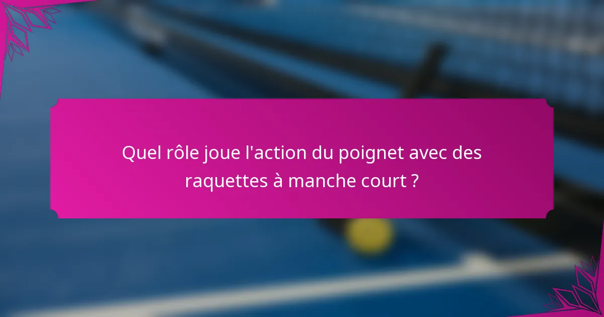 Quel rôle joue l'action du poignet avec des raquettes à manche court ?