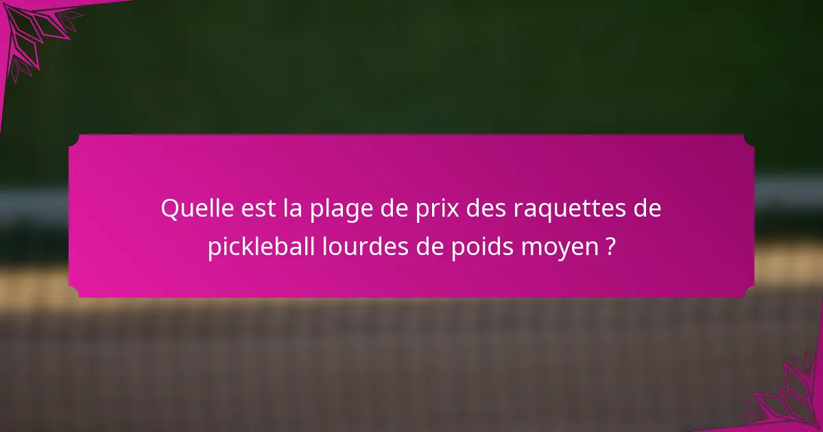Quelle est la plage de prix des raquettes de pickleball lourdes de poids moyen ?