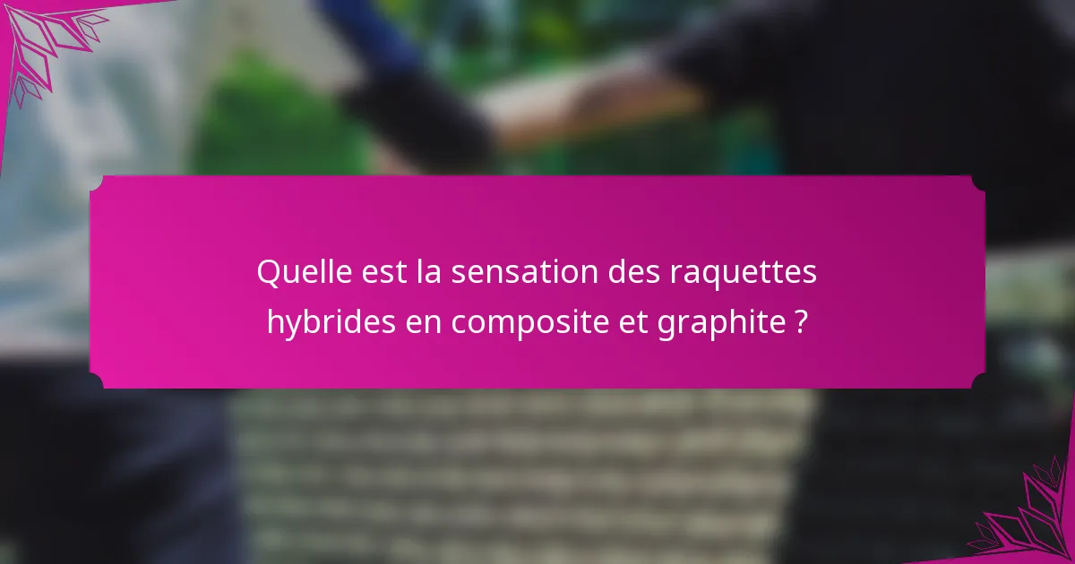 Quelle est la sensation des raquettes hybrides en composite et graphite ?