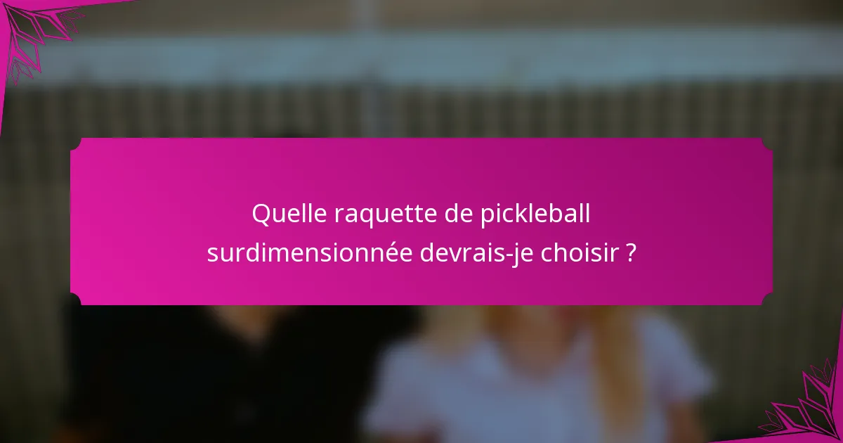 Quelle raquette de pickleball surdimensionnée devrais-je choisir ?