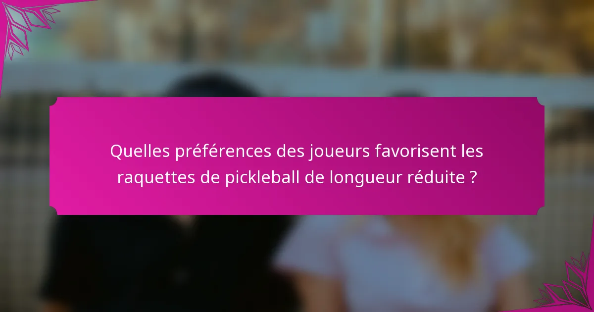 Quelles préférences des joueurs favorisent les raquettes de pickleball de longueur réduite ?