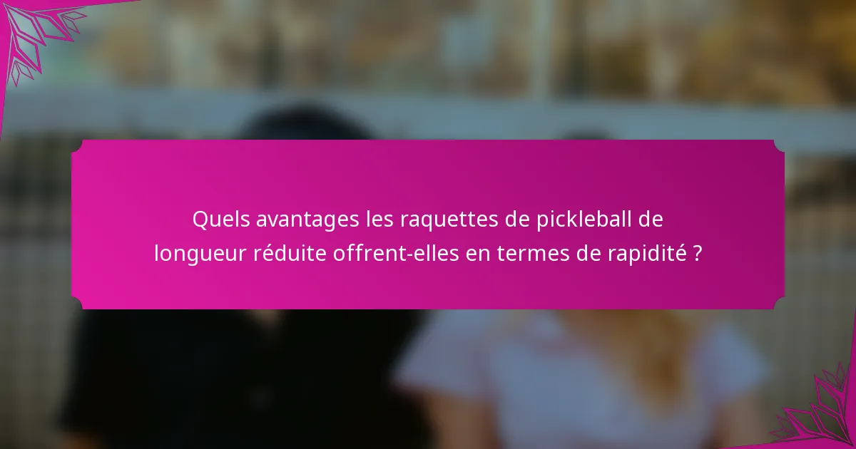 Quels avantages les raquettes de pickleball de longueur réduite offrent-elles en termes de rapidité ?