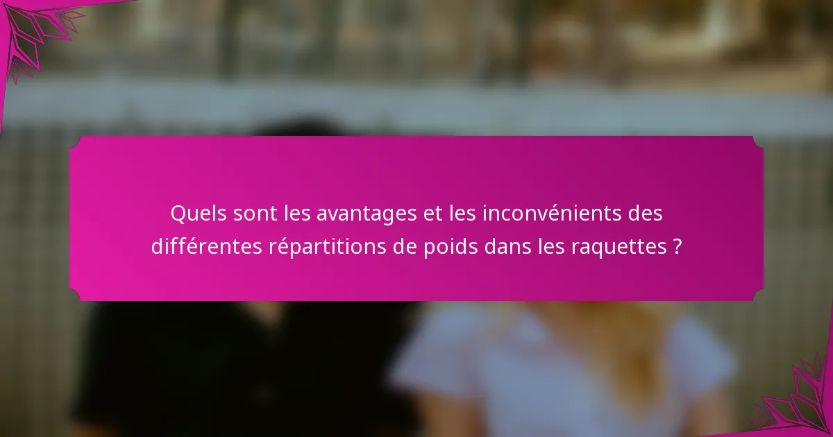 Quels sont les avantages et les inconvénients des différentes répartitions de poids dans les raquettes ?