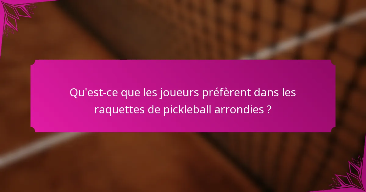 Qu'est-ce que les joueurs préfèrent dans les raquettes de pickleball arrondies ?